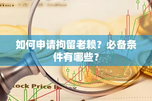 湖州如何申请拘留老赖?必备条件有哪些?