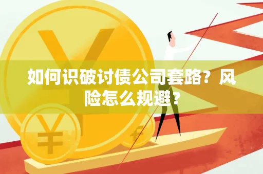 湖州如何识破讨债公司套路?风险怎么规避?
